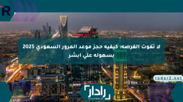 لا تفوت الفرصة: كيفية حجز موعد المرور السعودي 2025 بسهولة على أبشر